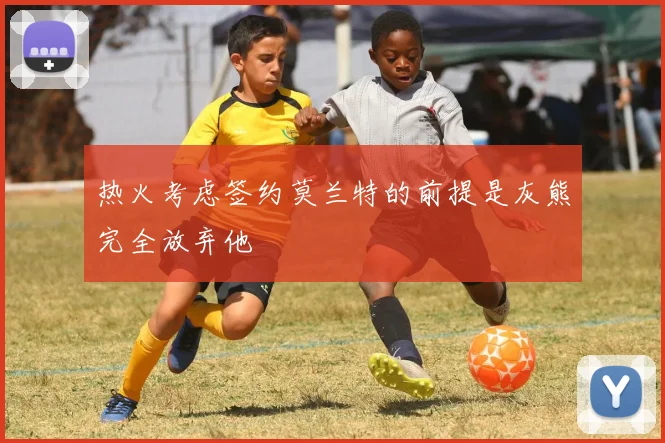 热火考虑签约莫兰特的前提是灰熊完全放弃他