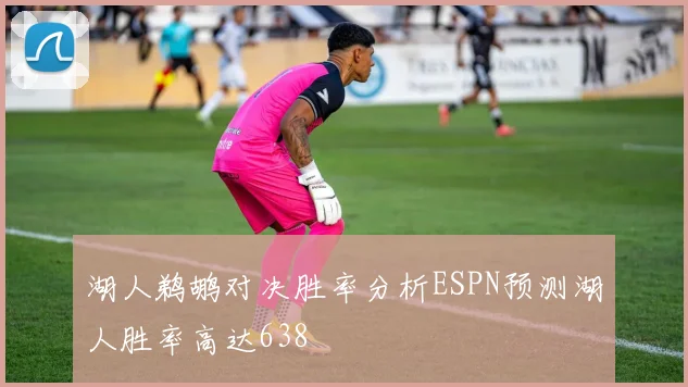 湖人鹈鹕对决胜率分析ESPN预测湖人胜率高达638