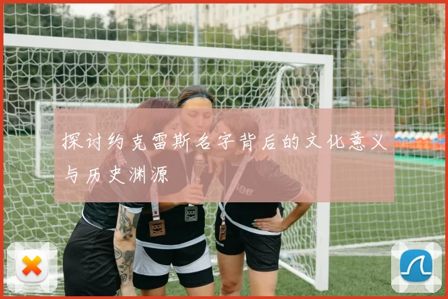 探讨约克雷斯名字背后的文化意义与历史渊源