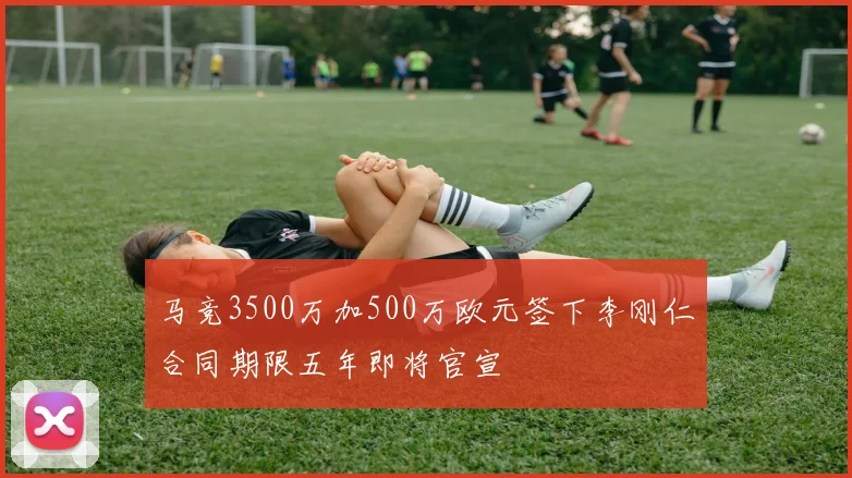 马竞3500万加500万欧元签下李刚仁合同期限五年即将官宣