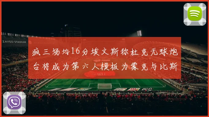 疯三场均16分埃文斯称杜克无球炮台将成为第六人模板为蒙克与比斯利