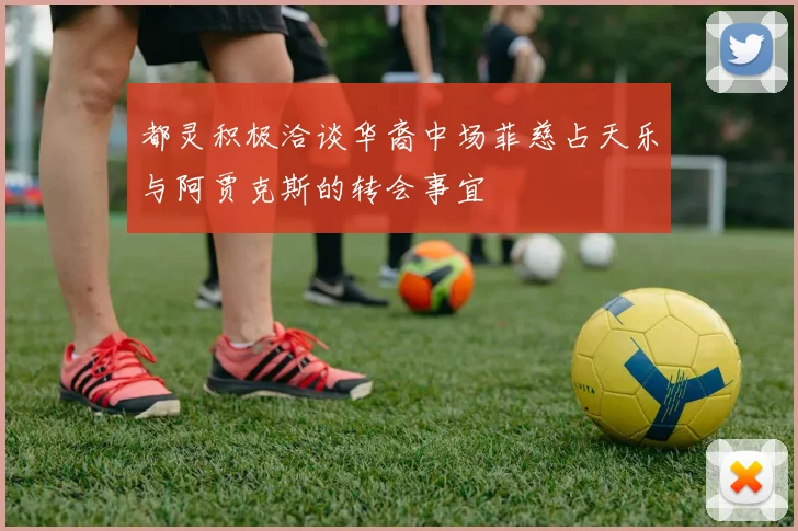 都灵积极洽谈华裔中场菲慈占天乐与阿贾克斯的转会事宜