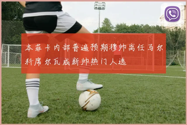 本菲卡内部普遍预期穆帅离任马尔科席尔瓦成新帅热门人选